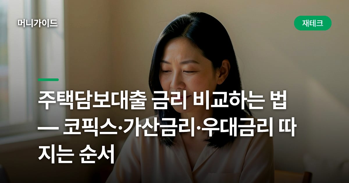 주택담보대출 금리 비교하는 법 — 코픽스·가산금리·우대금리 따지는 순서