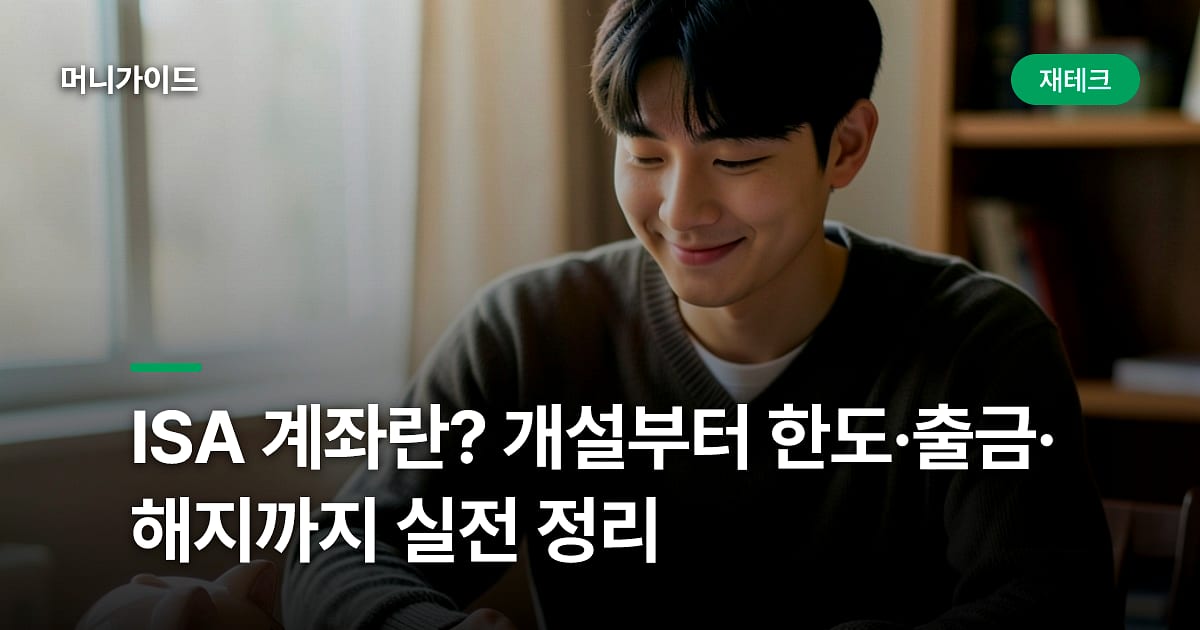 ISA 계좌란? 개설부터 한도·출금·해지까지 실전 정리