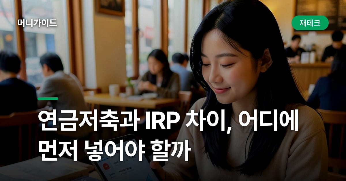 연금저축과 IRP 차이, 어디에 먼저 넣어야 할까
