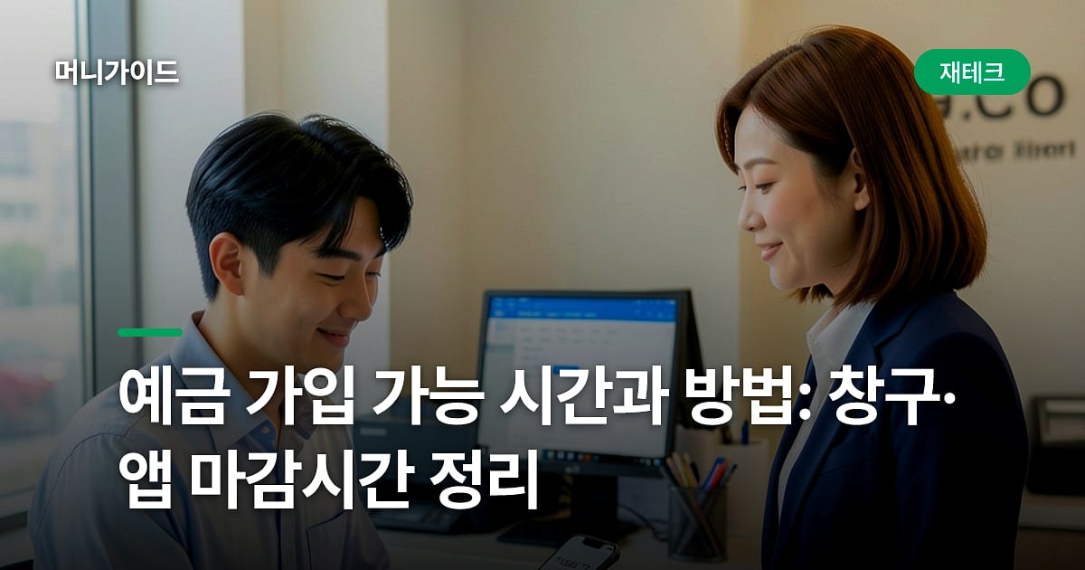 예금 가입 가능 시간과 방법: 창구·앱 마감시간 정리